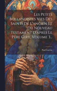 bokomslag Les Petits Bollandistes Vies Des Saints De L'ancien Et Du Nouveau Testament D'apres Le Pre Giry, Volume 3...