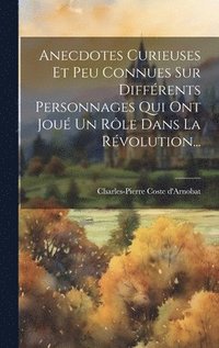 bokomslag Anecdotes Curieuses Et Peu Connues Sur Diffrents Personnages Qui Ont Jou Un Rle Dans La Rvolution...