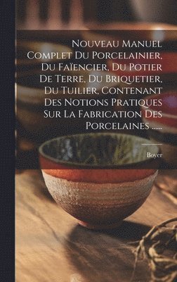 Boyer (Firm) - Nouveau Manuel Complet Du Porcelainier, Du Faïencier, Du Potier De Terre, Du Briquetier, Du Tuilier, Contenant Des Notions Pratiques Sur La Fabrication Des Porcelaines ......, Inbunden