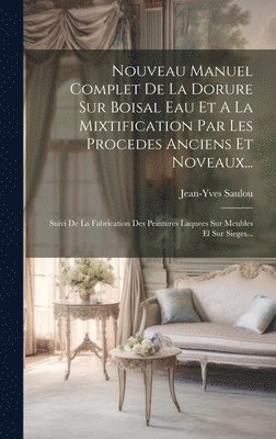 Nouveau Manuel Complet De La Dorure Sur Boisal Eau Et A La Mixtification Par Les Procedes Anciens Et Noveaux... 1