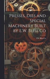 bokomslag Presses, Dies and Special Machinery Built by E.W. Bliss Co