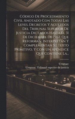 Uruguay, Uruguay Tribunal Superior de Justicia - Código De Procedimiento Civil Anotado Con Todas Las Leyes, Decretos Y Acuerdos Del Tribunal Superior De Justicia Dictados Hasta El 31 De Diciembre De 1902, Que Reforman, Interpretan Y Complementan Su Texto Primitivo, Y Con Un Apéndice Que Contiene La..., Inbunden