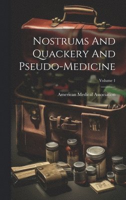 Nostrums And Quackery And Pseudo-medicine; Volume 1 1