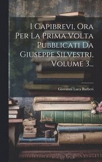bokomslag I Capibrevi, Ora Per La Prima Volta Pubblicati Da Giuseppe Silvestri, Volume 3...