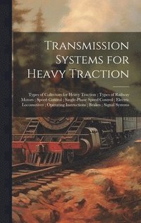 bokomslag Transmission Systems for Heavy Traction; Types of Collectors for Heavy Traction; Types of Railway Motors; Speed Control; Single-Phase Speed Control; Electric Locomotives; Operating Instructions; Br...
