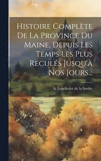 bokomslag Histoire Complte De La Province Du Maine, Depuis Les Temps Les Plus Reculs Jusqu' Nos Jours...