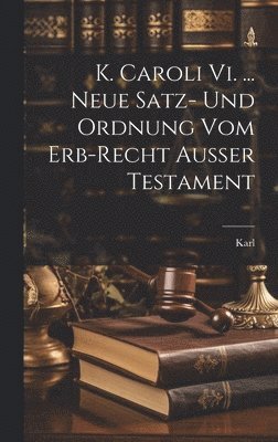 K. Caroli Vi. ... Neue Satz- Und Ordnung Vom Erb-recht Auer Testament 1