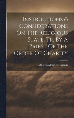 Alfonso Maria De' Liguori (St - Instructions & Considerations On The Religious State, Tr. By A Priest Of The Order Of Charity, Inbunden