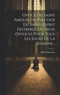 bokomslag Office Du Saint Amour, Ou Psautier Du Saint-esprit Distribu En Trois Offoces Pour Tous Les Jours De La Semaine...