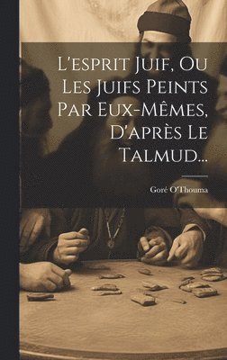 bokomslag L'esprit Juif, Ou Les Juifs Peints Par Eux-mmes, D'aprs Le Talmud...