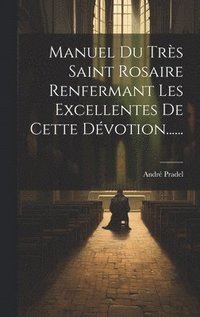 bokomslag Manuel Du Trs Saint Rosaire Renfermant Les Excellentes De Cette Dvotion......