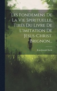 bokomslag Les Fondemens De La Vie Spirituelle, Tirs Du Livre De L'imitation De Jesus-christ. Brignon...