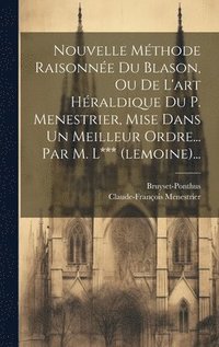 bokomslag Nouvelle Mthode Raisonne Du Blason, Ou De L'art Hraldique Du P. Menestrier, Mise Dans Un Meilleur Ordre... Par M. L*** (lemoine)...