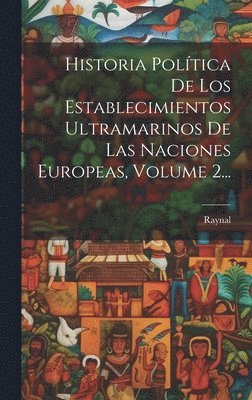 Historia Poltica De Los Establecimientos Ultramarinos De Las Naciones Europeas, Volume 2... 1