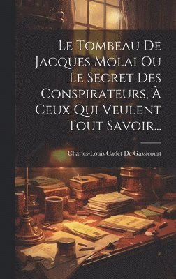 Charles-Louis Cadet De Gassicourt - Tombeau De Jacques Molai Ou Le Secret Des Conspirateurs, À Ceux Qui Veulent Tout Savoir..., Inbunden