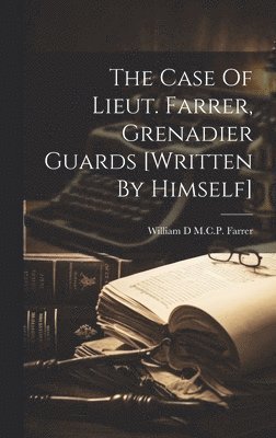 The Case Of Lieut. Farrer, Grenadier Guards [written By Himself] 1