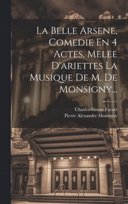 bokomslag La Belle Arsene, Comedie En 4 Actes, Melee D'ariettes La Musique De M. De Monsigny...