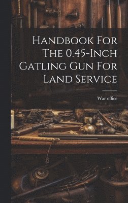 Handbook For The 0.45-inch Gatling Gun For Land Service 1