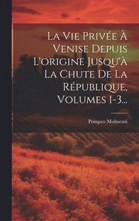 bokomslag La Vie Prive  Venise Depuis L'origine Jusqu' La Chute De La Rpublique, Volumes 1-3...