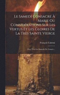 bokomslag Le Samedi Consacr  Marie Ou Considrations Sur Les Vertus Et Les Gloires De La Trs Sainte Vierge