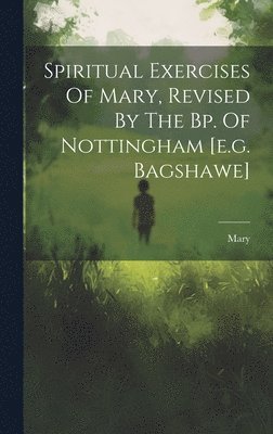 Mary (the Virgin ) - Spiritual Exercises Of Mary, Revised By The Bp. Of Nottingham [e.g. Bagshawe], Inbunden