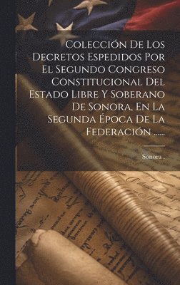 bokomslag Coleccin De Los Decretos Espedidos Por El Segundo Congreso Constitucional Del Estado Libre Y Soberano De Sonora, En La Segunda poca De La Federacin ......