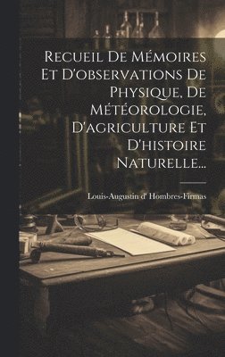 Louis-Augustin D' Hombres-Firmas, Louis-Augustin d' Hombres-Firmas - Recueil De Mémoires Et D'observations De Physique, De Météorologie, D'agriculture Et D'histoire Naturelle..., Inbunden