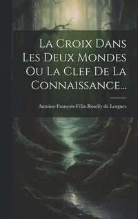 bokomslag La Croix Dans Les Deux Mondes Ou La Clef De La Connaissance...