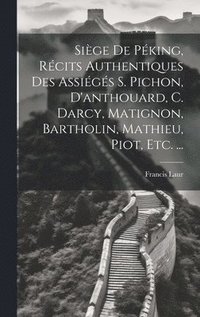 bokomslag Sige De Pking, Rcits Authentiques Des Assigs S. Pichon, D'anthouard, C. Darcy, Matignon, Bartholin, Mathieu, Piot, Etc. ...