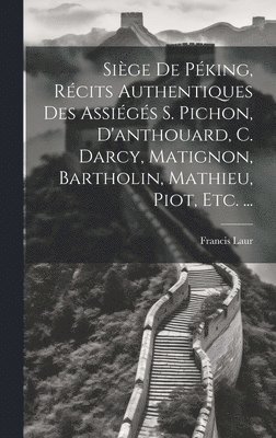 Sige De Pking, Rcits Authentiques Des Assigs S. Pichon, D'anthouard, C. Darcy, Matignon, Bartholin, Mathieu, Piot, Etc. ... 1