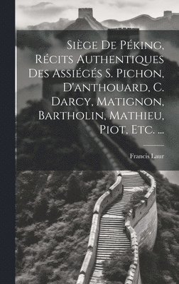 Francis Laur - Siège De Péking, Récits Authentiques Des Assiégés S. Pichon, D'anthouard, C. Darcy, Matignon, Bartholin, Mathieu, Piot, Etc. ..., Inbunden