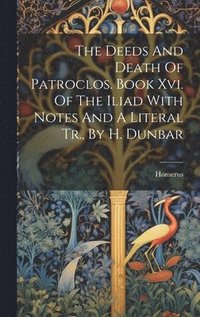 bokomslag Deeds And Death Of Patroclos. Book Xvi. Of The Iliad With Notes And A Literal Tr., By H. Dunbar