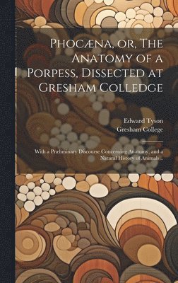 Phocna, or, The Anatomy of a Porpess, Dissected at Gresham Colledge 1