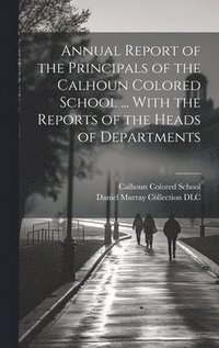 bokomslag Annual Report of the Principals of the Calhoun Colored School ... With the Reports of the Heads of Departments