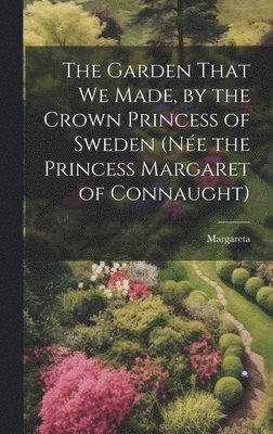 Garden That We Made, by the Crown Princess of Sweden (née the Princess Margaret of Connaught) 1