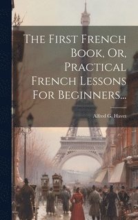 bokomslag The First French Book, Or, Practical French Lessons For Beginners...