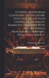 bokomslag Gospel Monogram Consisting of the Entire Texts, R.V., of the Four Gospels in a Parallel Harmony, Together With a Continuous Monogram Combining Them Exhaustively;