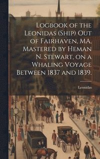 bokomslag Logbook of the Leonidas (Ship) out of Fairhaven, MA, Mastered by Heman N. Stewart, on a Whaling Voyage Between 1837 and 1839.