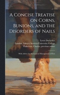 bokomslag A Concise Treatise on Corns, Bunions, and the Disorders of Nails [electronic Resource]