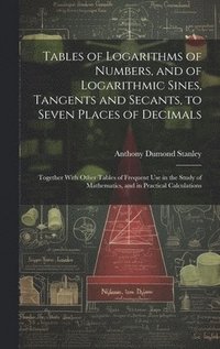 bokomslag Tables of Logarithms of Numbers, and of Logarithmic Sines, Tangents and Secants, to Seven Places of Decimals