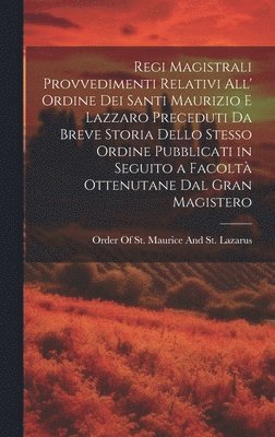bokomslag Regi Magistrali Provvedimenti Relativi All' Ordine Dei Santi Maurizio E Lazzaro Preceduti Da Breve Storia Dello Stesso Ordine Pubblicati in Seguito a Facoltà Ottenutane Dal Gran Magistero