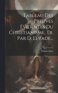bokomslag Tableau Des Preuves videntes Du Christianisme, Tr. Par D. Levade...