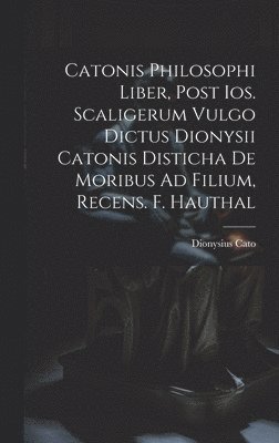Dionysius Cato - Catonis Philosophi Liber, Post Ios. Scaligerum Vulgo Dictus Dionysii Catonis Disticha De Moribus Ad Filium, Recens. F. Hauthal, Inbunden