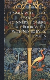 bokomslag Homer Without a Lexicon for Beginners. Homer's Iliad, Book Vi, Ed. With Notes by J.S. Phillpotts