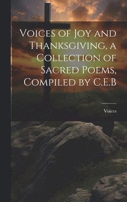 Voices - Voices of Joy and Thanksgiving, a Collection of Sacred Poems, Compiled by C.E.B, Inbunden
