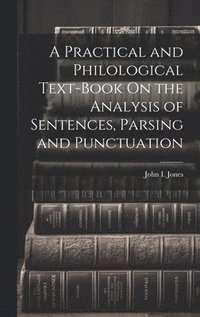 bokomslag Practical and Philological Text-Book On the Analysis of Sentences, Parsing and Punctuation