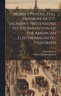 bokomslag Morse's Patent, Full Exposure of C.T. Jackson's Pretensions to the Invention of the American Electromagnetic Telegraph