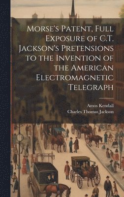 Charles Thomas Jackson, Amos Kendall - Morse's Patent, Full Exposure of C.T. Jackson's Pretensions to the Invention of the American Electromagnetic Telegraph, Inbunden