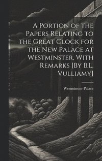 bokomslag A Portion of the Papers Relating to the Great Clock for the New Palace at Westminster, With Remarks [By B.L. Vulliamy]