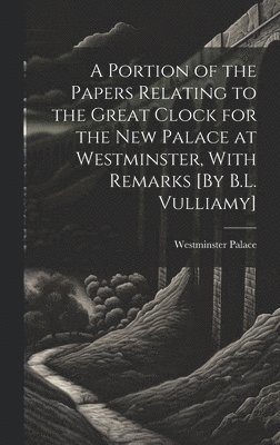 bokomslag Portion of the Papers Relating to the Great Clock for the New Palace at Westminster, With Remarks [By B.L. Vulliamy]